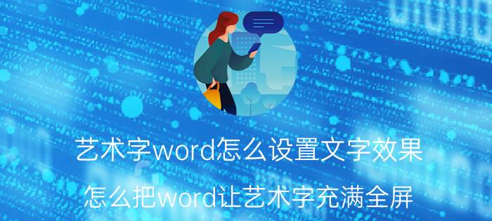 艺术字word怎么设置文字效果 怎么把word让艺术字充满全屏？